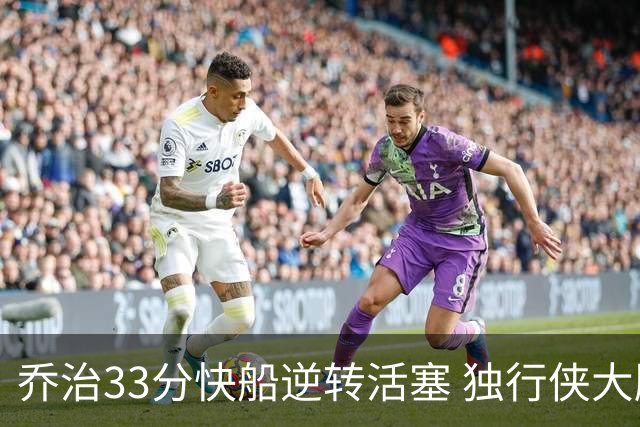 乔治33分快船逆转活塞 独行侠大胜雷霆4连胜