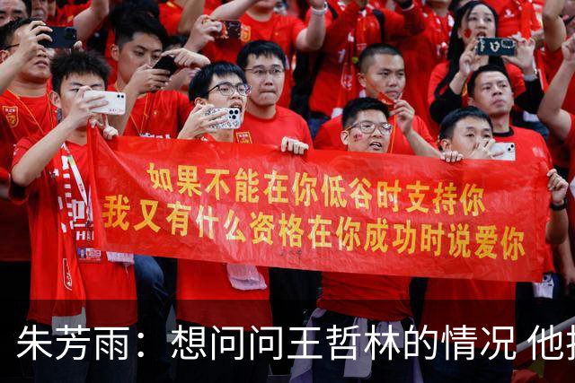 朱芳雨：想问问王哲林的情况 他把我微信删了
