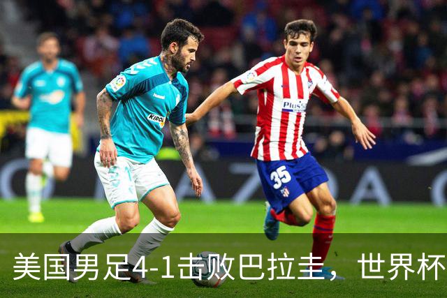 美国男足4-1击败巴拉圭，世界杯开门红！巴洛贡梅开二度